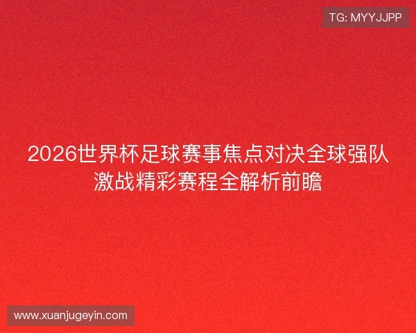 2026世界杯足球赛事焦点对决全球强队激战精彩赛程全解析前瞻